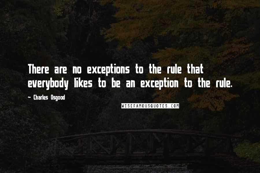 Charles Osgood Quotes: There are no exceptions to the rule that everybody likes to be an exception to the rule.