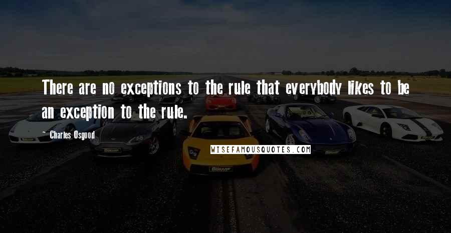 Charles Osgood Quotes: There are no exceptions to the rule that everybody likes to be an exception to the rule.