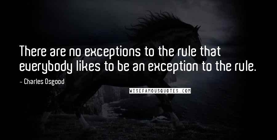 Charles Osgood Quotes: There are no exceptions to the rule that everybody likes to be an exception to the rule.