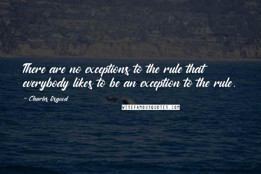 Charles Osgood Quotes: There are no exceptions to the rule that everybody likes to be an exception to the rule.