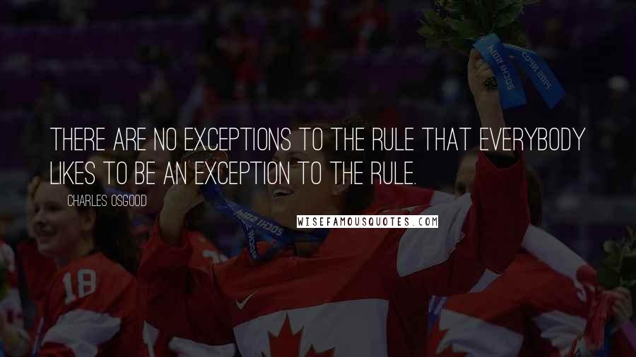 Charles Osgood Quotes: There are no exceptions to the rule that everybody likes to be an exception to the rule.