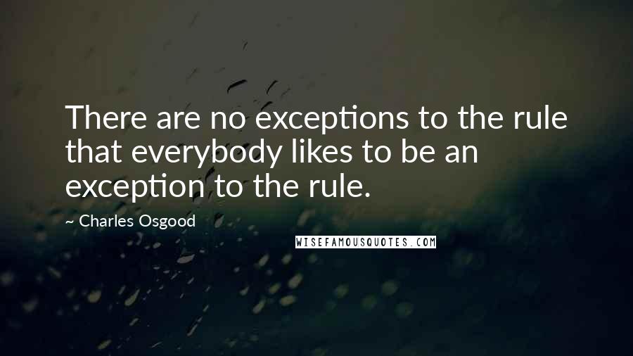 Charles Osgood Quotes: There are no exceptions to the rule that everybody likes to be an exception to the rule.