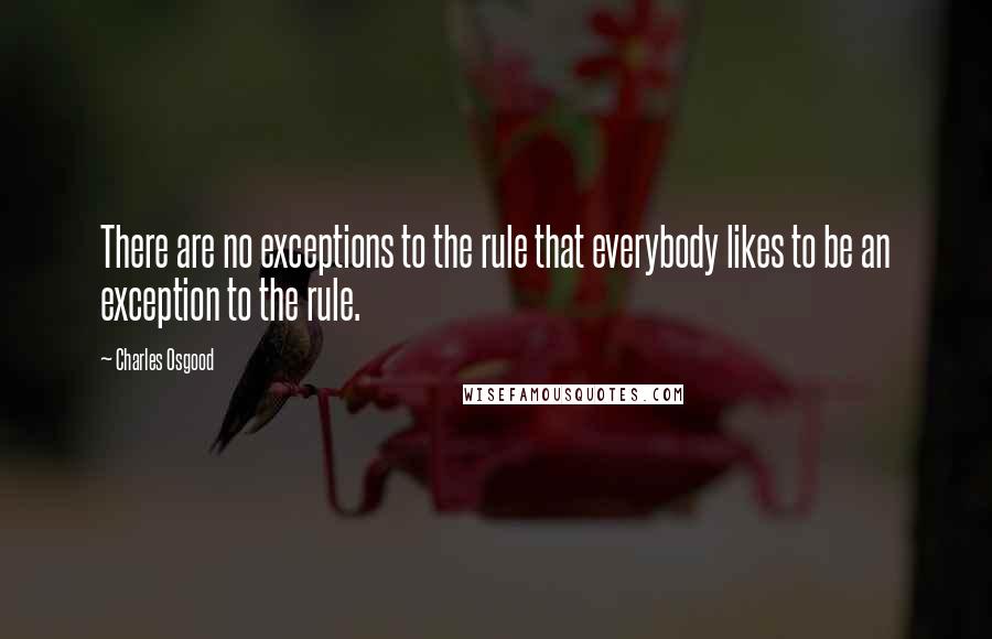 Charles Osgood Quotes: There are no exceptions to the rule that everybody likes to be an exception to the rule.