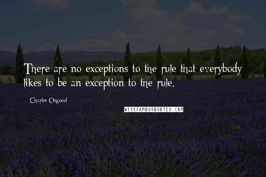 Charles Osgood Quotes: There are no exceptions to the rule that everybody likes to be an exception to the rule.