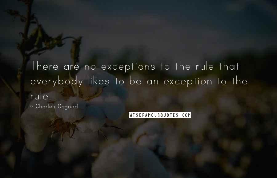 Charles Osgood Quotes: There are no exceptions to the rule that everybody likes to be an exception to the rule.
