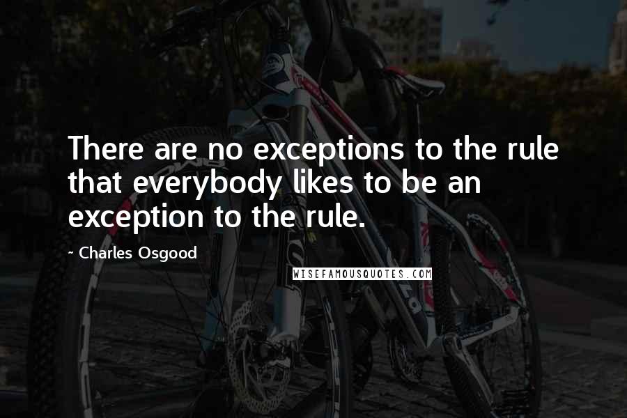 Charles Osgood Quotes: There are no exceptions to the rule that everybody likes to be an exception to the rule.