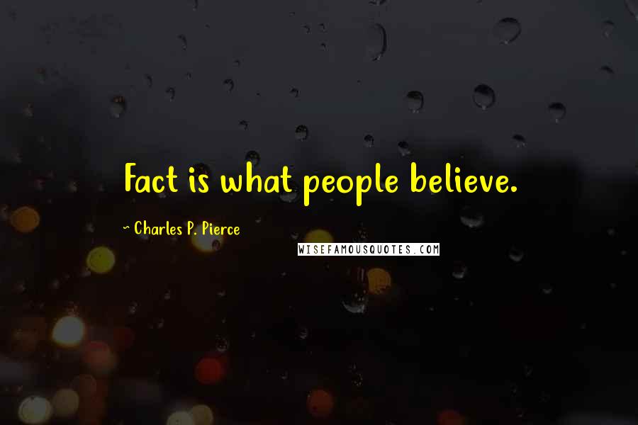 Charles P. Pierce Quotes: Fact is what people believe.