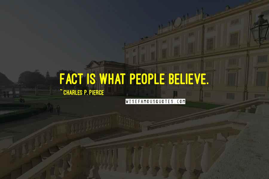 Charles P. Pierce Quotes: Fact is what people believe.