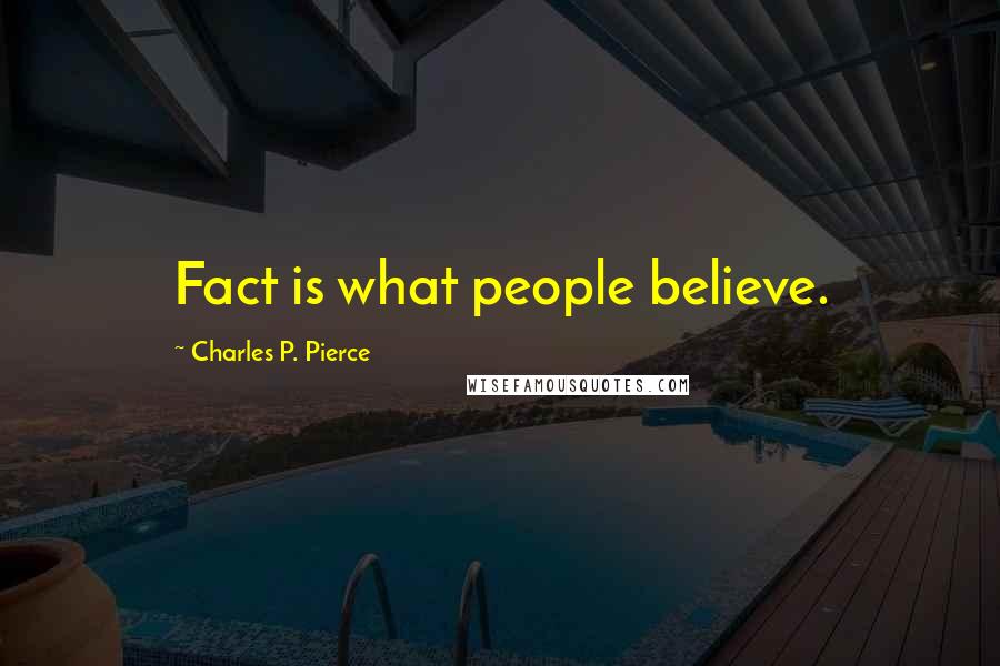 Charles P. Pierce Quotes: Fact is what people believe.