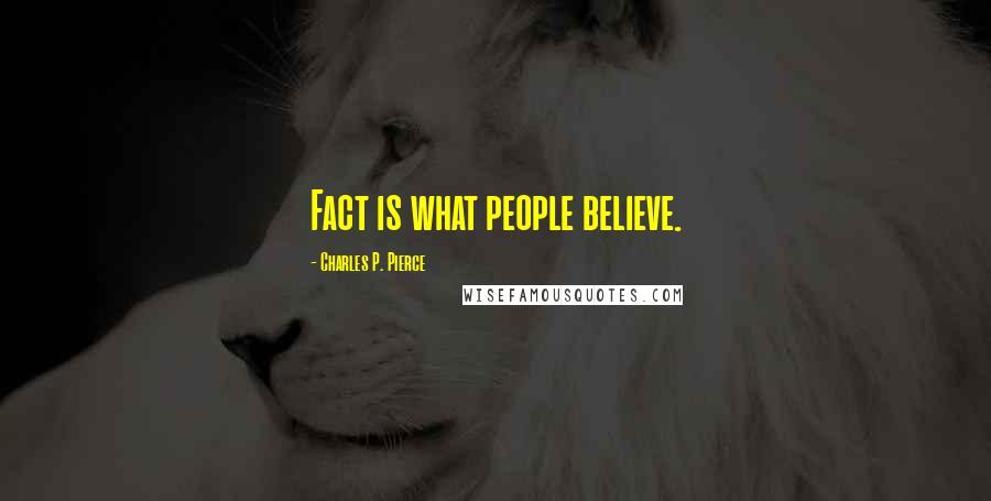 Charles P. Pierce Quotes: Fact is what people believe.