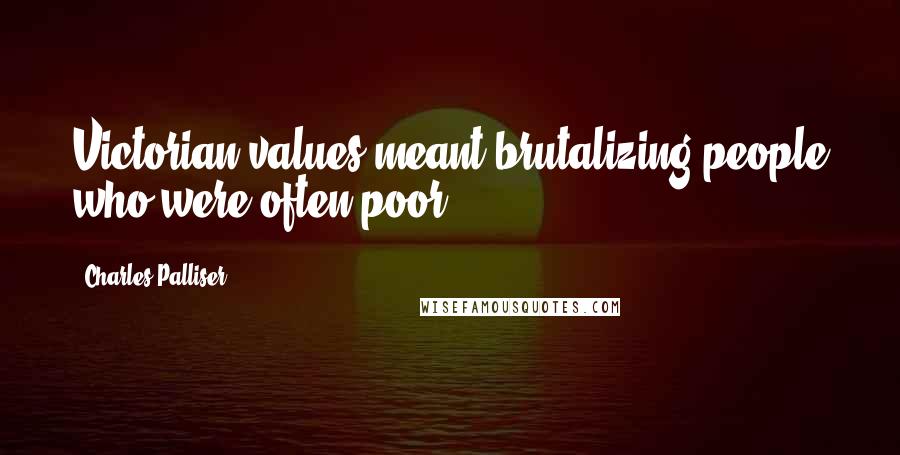 Charles Palliser Quotes: Victorian values meant brutalizing people who were often poor.