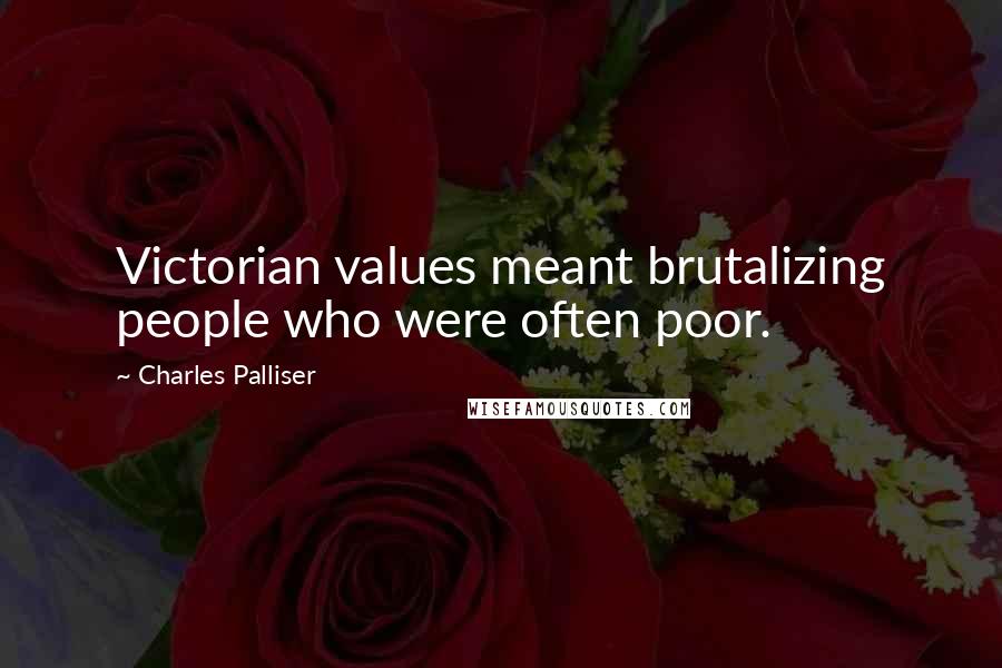 Charles Palliser Quotes: Victorian values meant brutalizing people who were often poor.