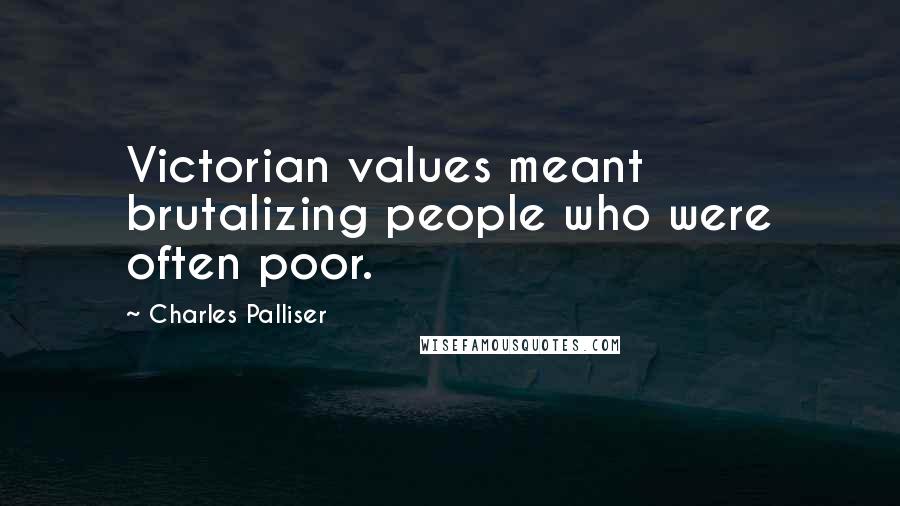 Charles Palliser Quotes: Victorian values meant brutalizing people who were often poor.