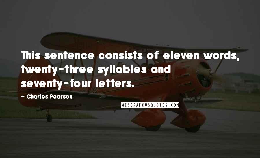 Charles Pearson Quotes: This sentence consists of eleven words, twenty-three syllables and seventy-four letters.