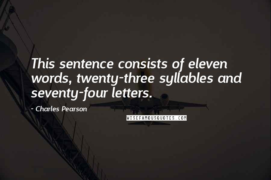 Charles Pearson Quotes: This sentence consists of eleven words, twenty-three syllables and seventy-four letters.