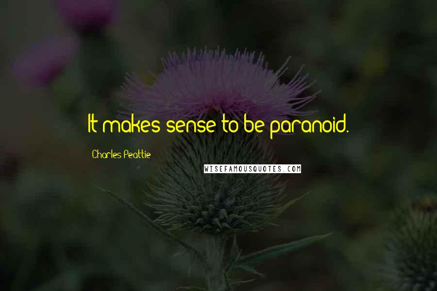 Charles Peattie Quotes: It makes sense to be paranoid.