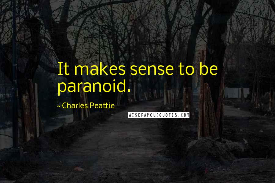 Charles Peattie Quotes: It makes sense to be paranoid.