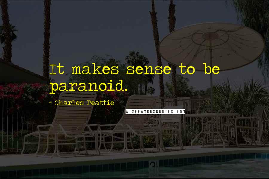 Charles Peattie Quotes: It makes sense to be paranoid.