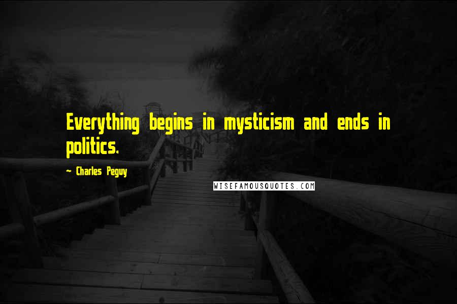 Charles Peguy Quotes: Everything begins in mysticism and ends in politics.