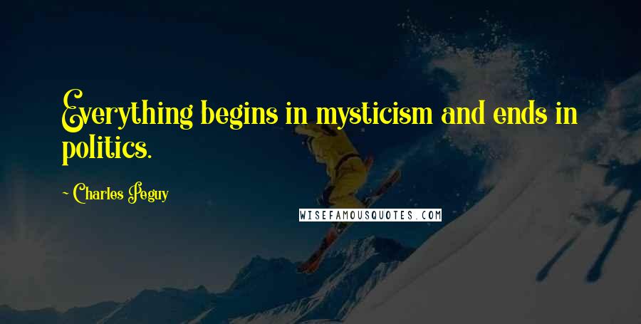 Charles Peguy Quotes: Everything begins in mysticism and ends in politics.