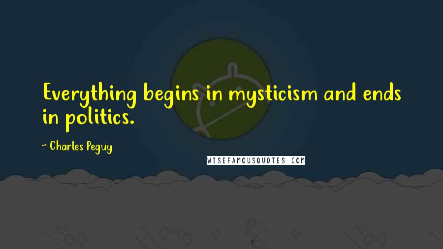 Charles Peguy Quotes: Everything begins in mysticism and ends in politics.