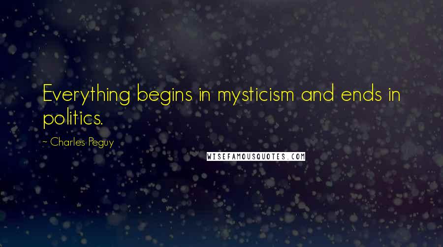 Charles Peguy Quotes: Everything begins in mysticism and ends in politics.