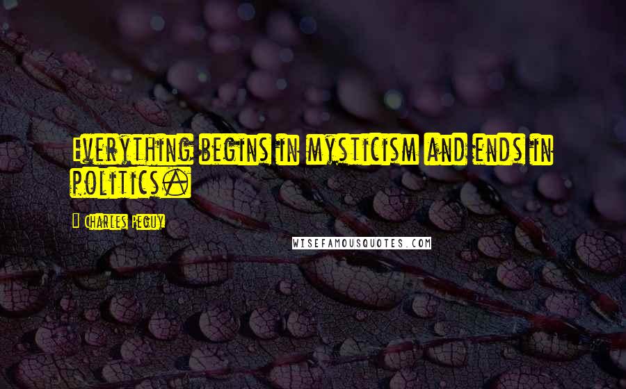 Charles Peguy Quotes: Everything begins in mysticism and ends in politics.