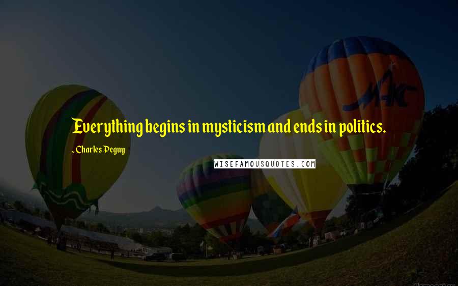 Charles Peguy Quotes: Everything begins in mysticism and ends in politics.