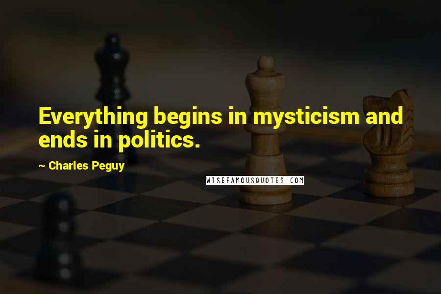 Charles Peguy Quotes: Everything begins in mysticism and ends in politics.