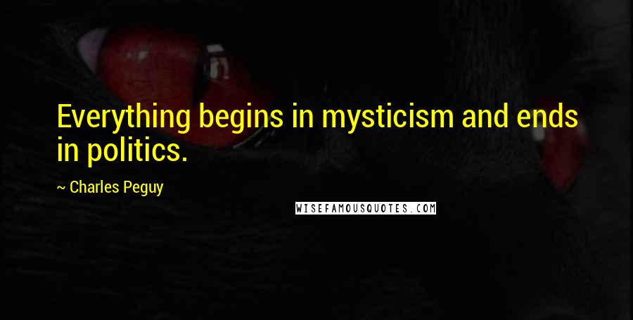 Charles Peguy Quotes: Everything begins in mysticism and ends in politics.