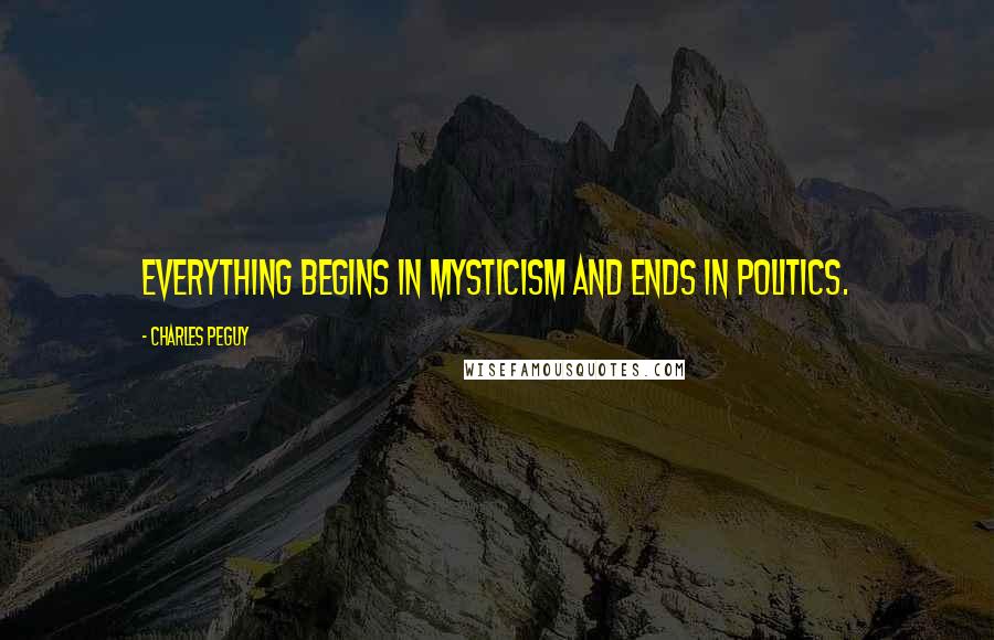 Charles Peguy Quotes: Everything begins in mysticism and ends in politics.