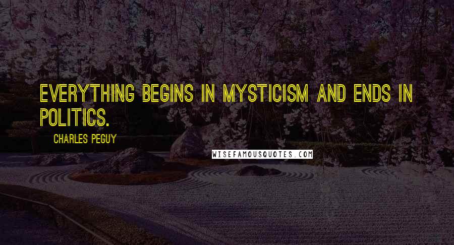 Charles Peguy Quotes: Everything begins in mysticism and ends in politics.