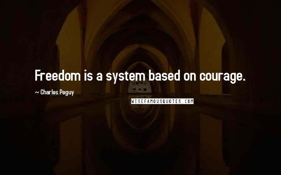 Charles Peguy Quotes: Freedom is a system based on courage.