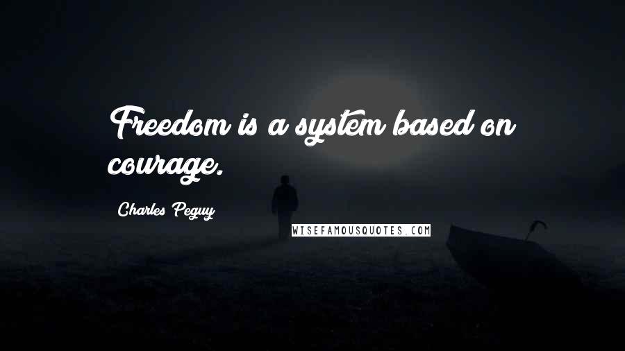 Charles Peguy Quotes: Freedom is a system based on courage.