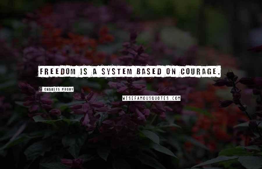 Charles Peguy Quotes: Freedom is a system based on courage.