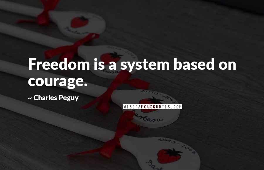 Charles Peguy Quotes: Freedom is a system based on courage.