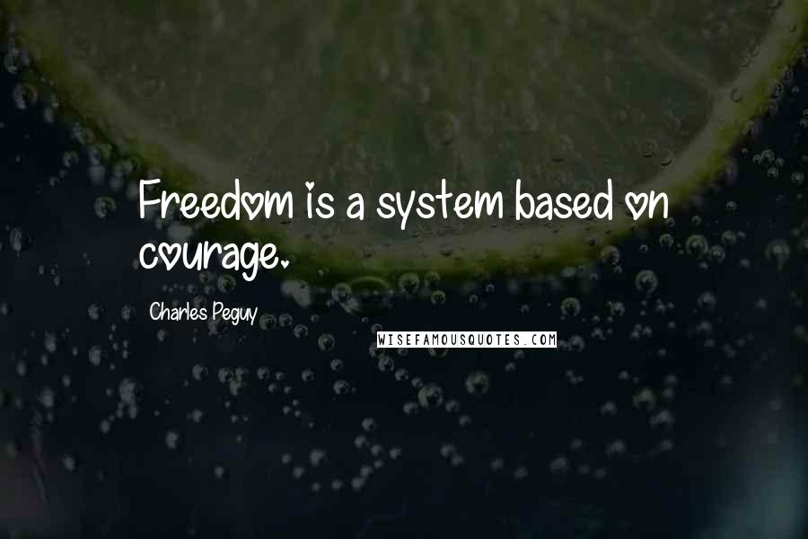 Charles Peguy Quotes: Freedom is a system based on courage.