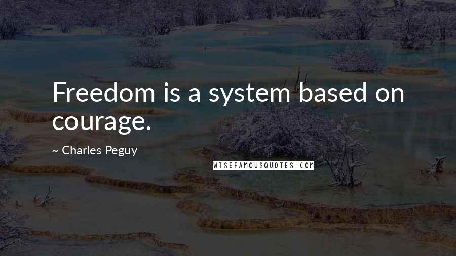 Charles Peguy Quotes: Freedom is a system based on courage.