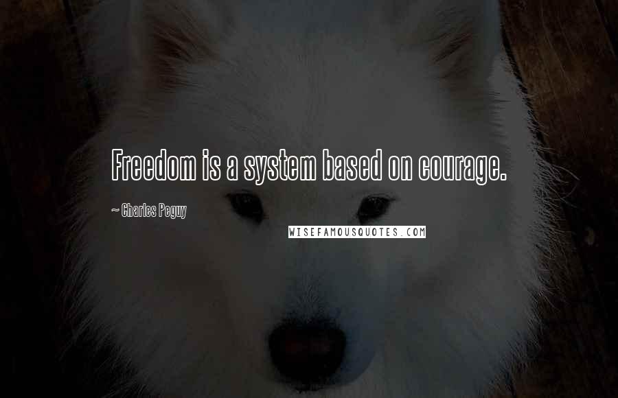 Charles Peguy Quotes: Freedom is a system based on courage.