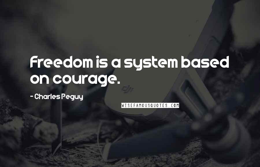 Charles Peguy Quotes: Freedom is a system based on courage.