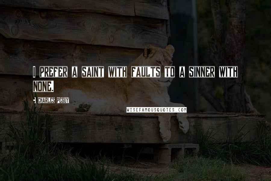 Charles Peguy Quotes: I prefer a saint with faults to a sinner with none.