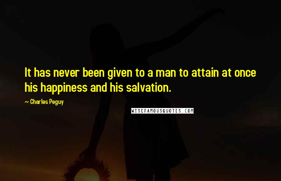 Charles Peguy Quotes: It has never been given to a man to attain at once his happiness and his salvation.