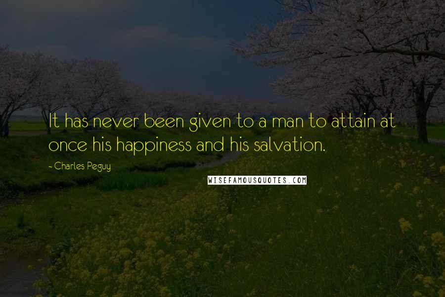 Charles Peguy Quotes: It has never been given to a man to attain at once his happiness and his salvation.
