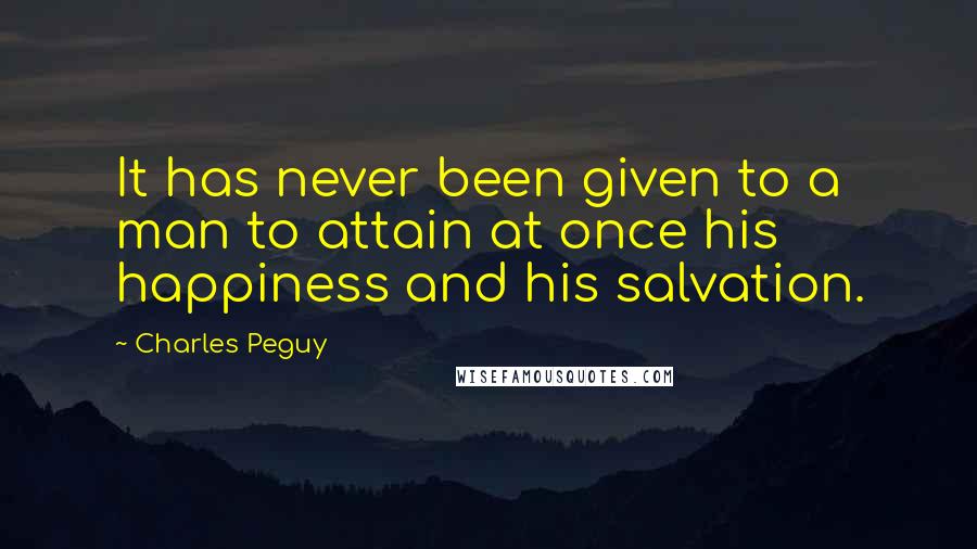 Charles Peguy Quotes: It has never been given to a man to attain at once his happiness and his salvation.