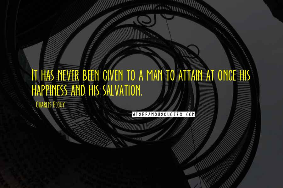 Charles Peguy Quotes: It has never been given to a man to attain at once his happiness and his salvation.