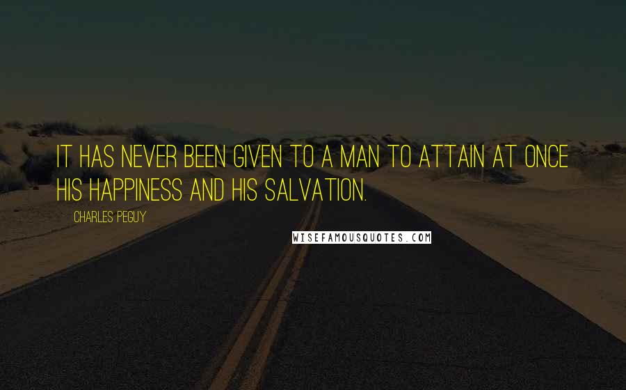 Charles Peguy Quotes: It has never been given to a man to attain at once his happiness and his salvation.