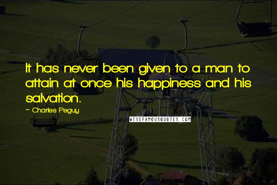 Charles Peguy Quotes: It has never been given to a man to attain at once his happiness and his salvation.