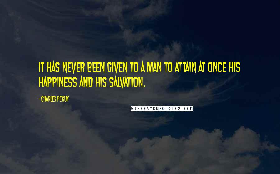 Charles Peguy Quotes: It has never been given to a man to attain at once his happiness and his salvation.