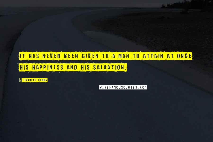 Charles Peguy Quotes: It has never been given to a man to attain at once his happiness and his salvation.