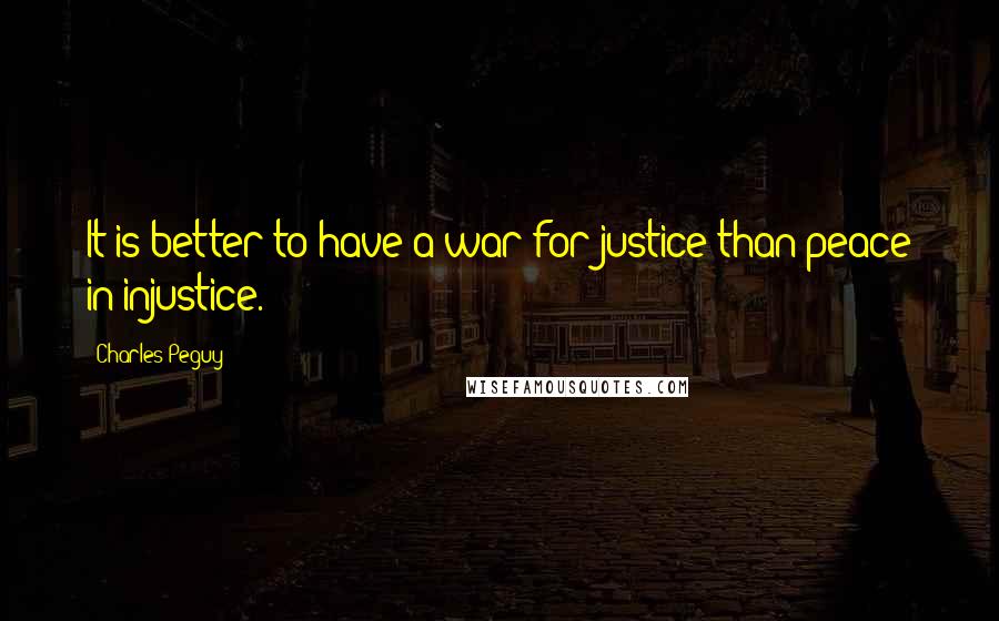 Charles Peguy Quotes: It is better to have a war for justice than peace in injustice.